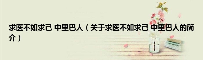 求医不如求己 中里巴人（关于求医不如求己 中里巴人的简介）