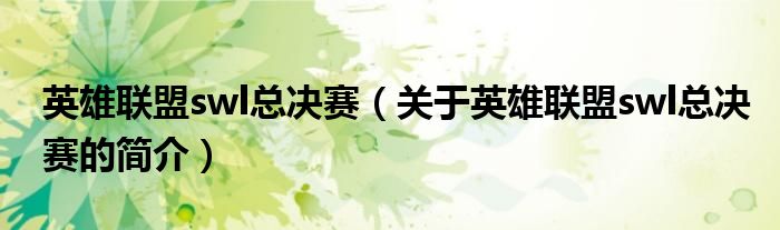 英雄联盟swl总决赛（关于英雄联盟swl总决赛的简介）