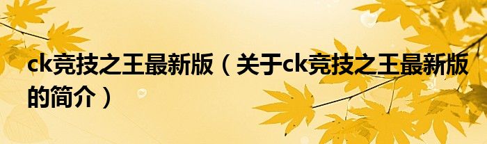 ck竞技之王最新版（关于ck竞技之王最新版的简介）