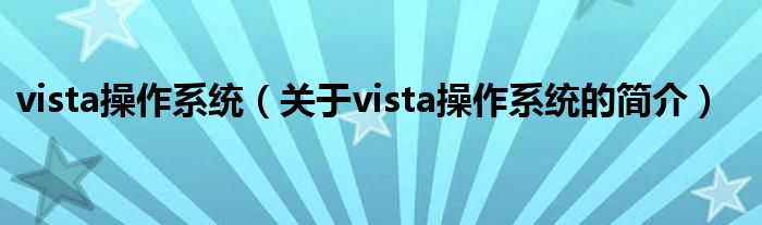 vista操作系统（关于vista操作系统的简介）