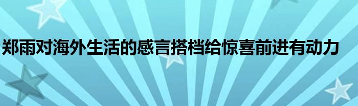 郑雨对海外生活的感言搭档给惊喜前进有动力