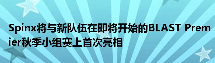 Spinx将与新队伍在即将开始的BLAST Premier秋季小组赛上首次亮相