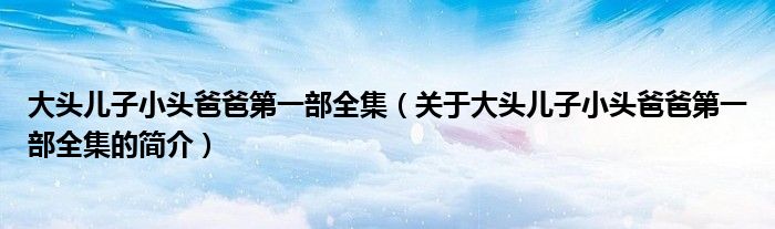 大头儿子小头爸爸第一部全集（关于大头儿子小头爸爸第一部全集的简介）