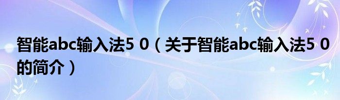 智能abc输入法5 0（关于智能abc输入法5 0的简介）