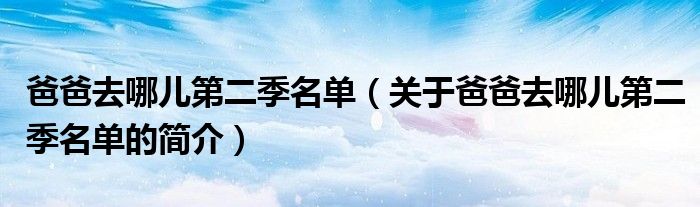 爸爸去哪儿第二季名单（关于爸爸去哪儿第二季名单的简介）