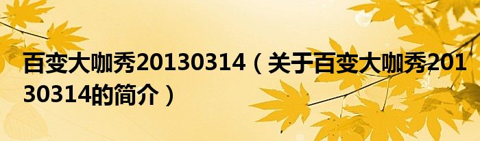 百变大咖秀20130314（关于百变大咖秀20130314的简介）