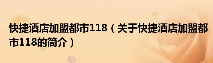 快捷酒店加盟都市118（关于快捷酒店加盟都市118的简介）