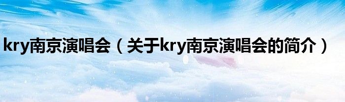 kry南京演唱会（关于kry南京演唱会的简介）