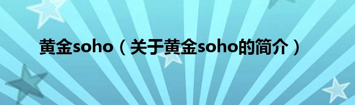 黄金soho（关于黄金soho的简介）