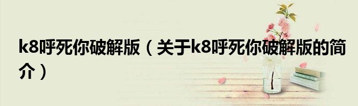 k8呼死你破解版（关于k8呼死你破解版的简介）