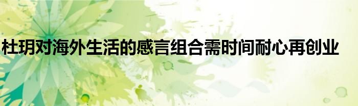 杜玥对海外生活的感言组合需时间耐心再创业