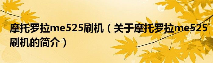 摩托罗拉me525刷机（关于摩托罗拉me525刷机的简介）