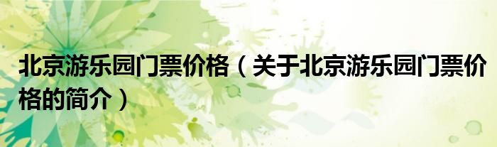 北京游乐园门票价格（关于北京游乐园门票价格的简介）