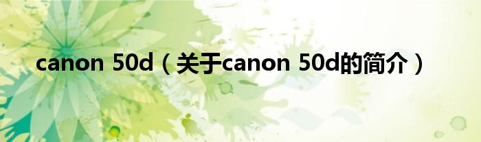 canon 50d（关于canon 50d的简介）