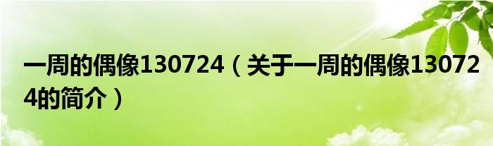 一周的偶像130724（关于一周的偶像130724的简介）