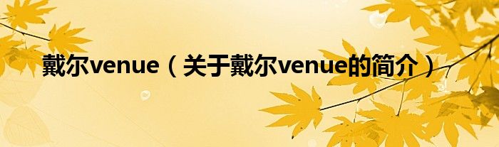 戴尔venue（关于戴尔venue的简介）