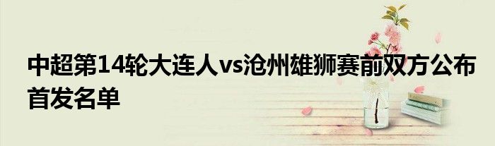 中超第14轮大连人vs沧州雄狮赛前双方公布首发名单