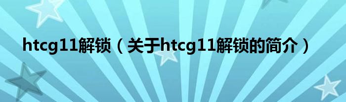 htcg11解锁（关于htcg11解锁的简介）