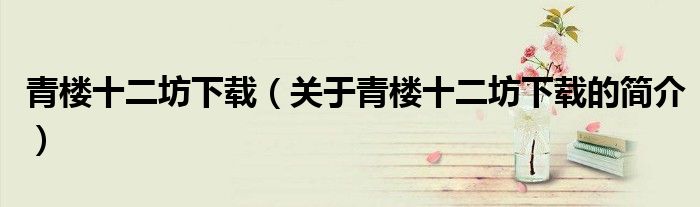 青楼十二坊下载（关于青楼十二坊下载的简介）