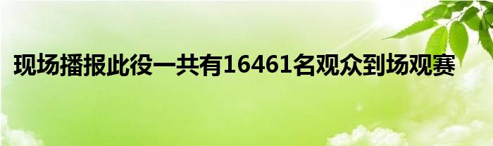 现场播报此役一共有16461名观众到场观赛