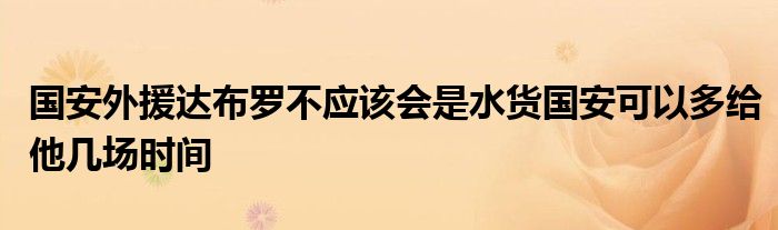 国安外援达布罗不应该会是水货国安可以多给他几场时间