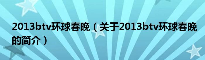 2013btv环球春晚（关于2013btv环球春晚的简介）
