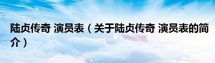 陆贞传奇 演员表（关于陆贞传奇 演员表的简介）