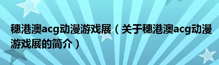 穗港澳acg动漫游戏展（关于穗港澳acg动漫游戏展的简介）