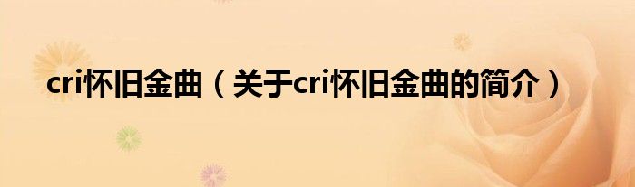 cri怀旧金曲（关于cri怀旧金曲的简介）