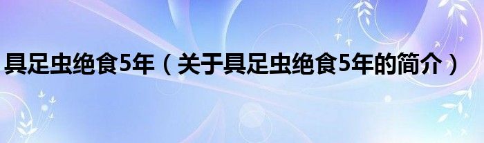 具足虫绝食5年（关于具足虫绝食5年的简介）