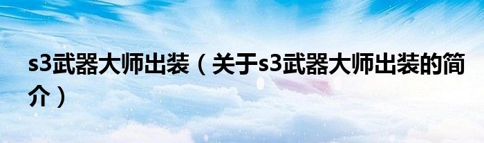s3武器大师出装（关于s3武器大师出装的简介）