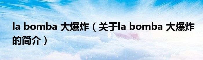 la bomba 大爆炸（关于la bomba 大爆炸的简介）