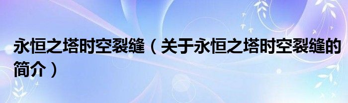 永恒之塔时空裂缝（关于永恒之塔时空裂缝的简介）