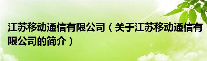 江苏移动通信有限公司（关于江苏移动通信有限公司的简介）