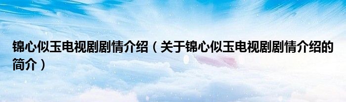 锦心似玉电视剧剧情介绍（关于锦心似玉电视剧剧情介绍的简介）