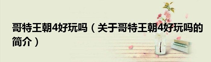 哥特王朝4好玩吗（关于哥特王朝4好玩吗的简介）