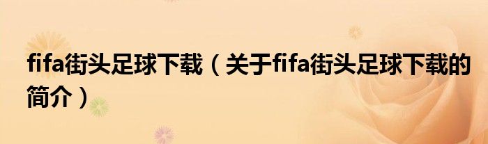 fifa街头足球下载（关于fifa街头足球下载的简介）