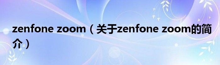 zenfone zoom（关于zenfone zoom的简介）