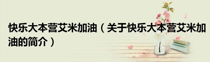 快乐大本营艾米加油（关于快乐大本营艾米加油的简介）