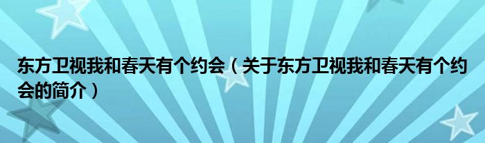 东方卫视我和春天有个约会（关于东方卫视我和春天有个约会的简介）