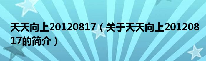 天天向上20120817（关于天天向上20120817的简介）