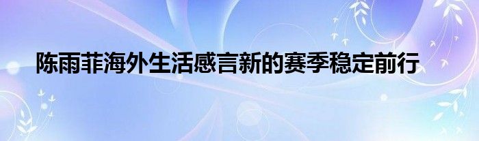 陈雨菲海外生活感言新的赛季稳定前行