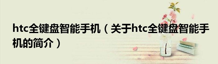 htc全键盘智能手机（关于htc全键盘智能手机的简介）
