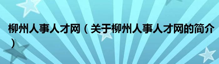 柳州人事人才网（关于柳州人事人才网的简介）