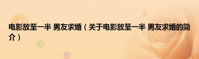 电影放至一半 男友求婚（关于电影放至一半 男友求婚的简介）