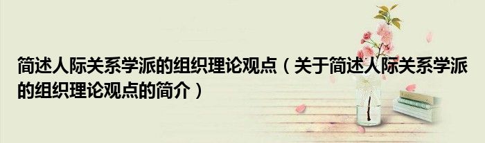 简述人际关系学派的组织理论观点（关于简述人际关系学派的组织理论观点的简介）
