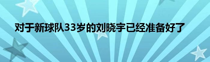 对于新球队33岁的刘晓宇已经准备好了