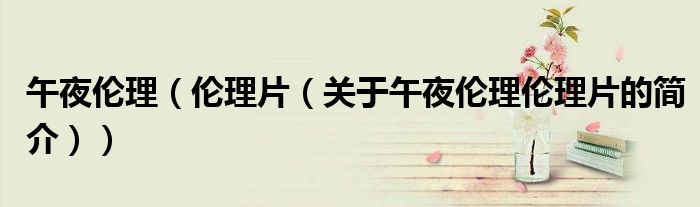 午夜伦理（伦理片（关于午夜伦理伦理片的简介））