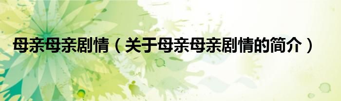 母亲母亲剧情（关于母亲母亲剧情的简介）