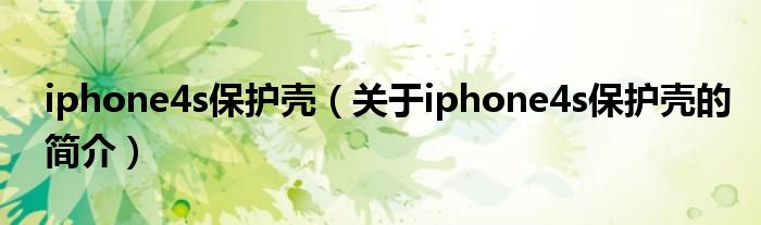 iphone4s保护壳（关于iphone4s保护壳的简介）